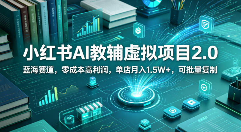 小红书AI教辅虚拟项目2.0，蓝海赛道，零成本高利润，单店月入1.5W+，可批量复制-优优云网创