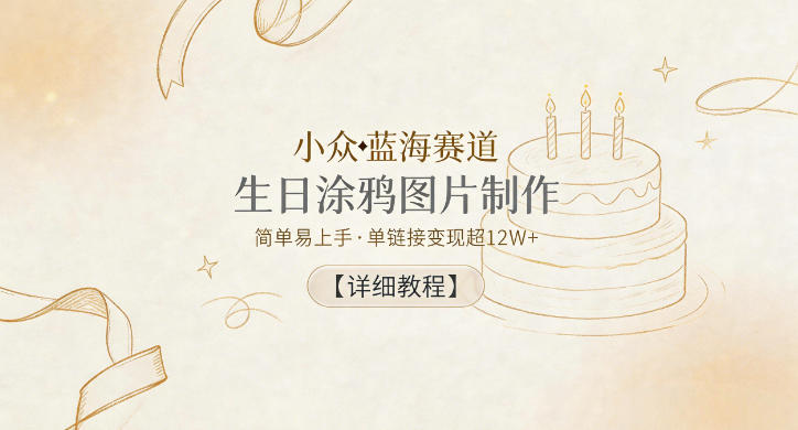小众蓝海赛道，生日涂鸦图片制作，简单易上手，单链接变现超12W+【详细教程】-优优云网创