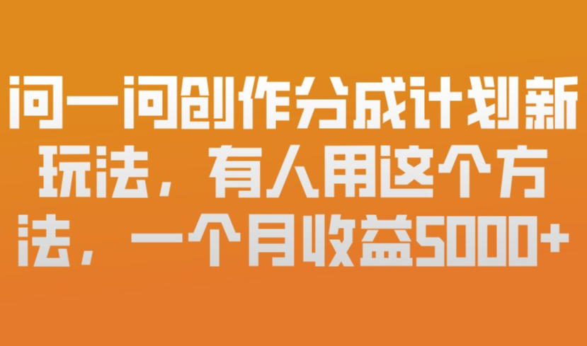 问一问创作分成计划新玩法,有人用这个方法,一个月收益5k,新手友好,有微信就能做【揭秘】-优优云网创