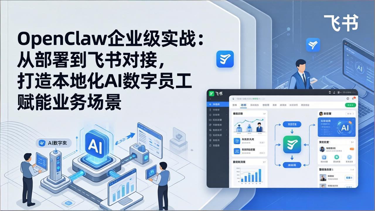 OpenClaw企业级实战：从部署到飞书对接，打造本地化AI数字员工赋能业务场景-优优云网创