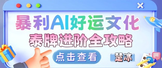 项目拆解：暴利AI小众赛道好运文化泰牌进阶变现全攻略-焱冰网创资源库