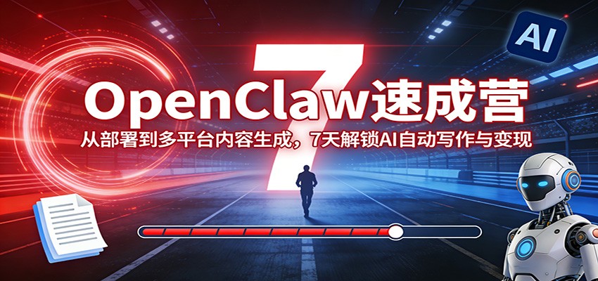 OpenClaw速成营：从部署到多平台内容生成，7天解锁AI自动写作与变现-优优云网创