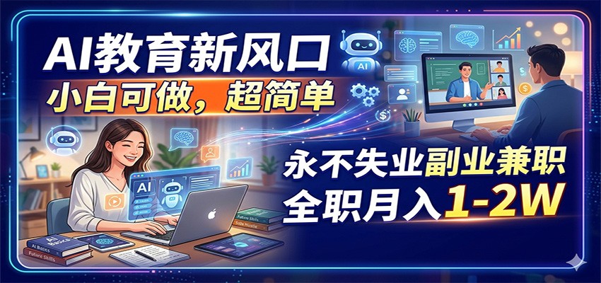 AI教育新风口，小白可做，超简单，永不失业副业兼职 全职月入1-2W-优优云网创