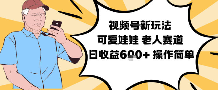 视频号新玩法，可爱娃娃视频制作教学，老人赛道，日收益6张+操作简单-优优云网创