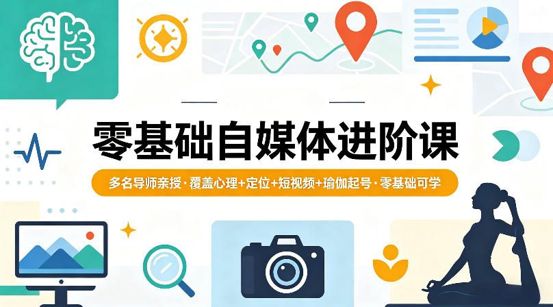 零基础自媒体进阶课，多名导师亲授，覆盖心理+定位+短视频+瑜伽起号，零基础可学-优优云网创
