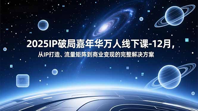 2025IP破局嘉年华万人线下课-12月，从IP打造、流量矩阵到商业变现的完整解决方案-优优云网创