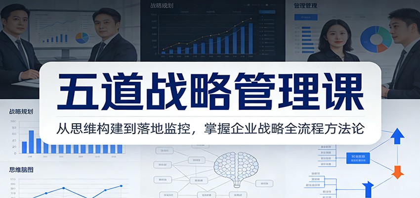 五道战略管理课：从思维构建到落地监控，掌握企业战略全流程方法论-优优云网创