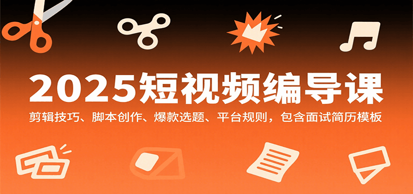 图片[1]-2025短视频编导课，剪辑技巧、脚本创作、爆款选题、平台规则，包含面试简历模板-优优云网创