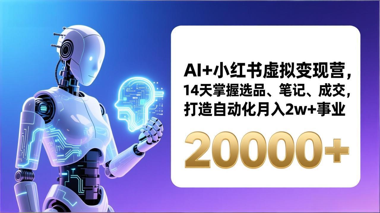 AI+小红书虚拟变现营，14天掌握选品、笔记、成交，打造自动化月入2w+事业(更新-优优云网创