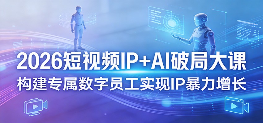 2026短视频IP+AI破局大课，构建专属数字员工实现IP暴力增长-优优云网创