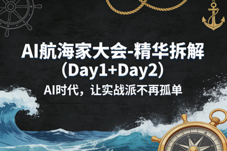AI航海家大会-精华拆解(Day1+Day2)AI时代，让实战派不再孤单-优优云网创