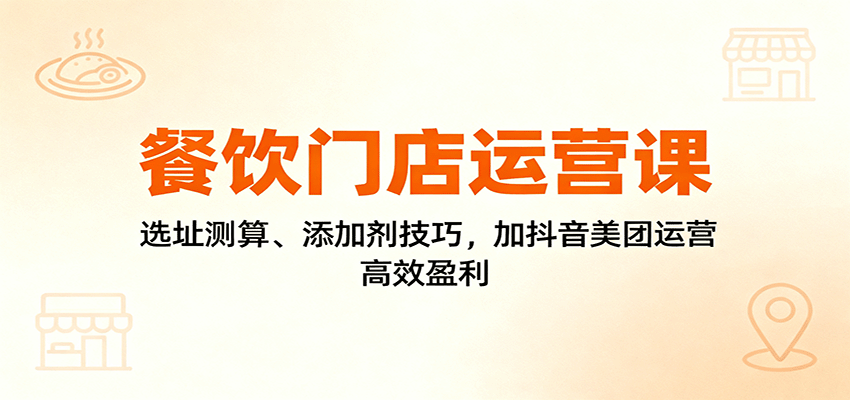图片[1]-餐饮门店运营课：选址测算、添加剂技巧，加抖音美团运营，高效盈利-优优云网创