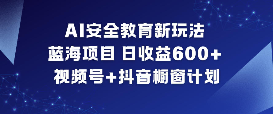 AI安全教育新玩法,蓝海项目,日收益6张+,视频号+抖音橱窗计划-优优云网创