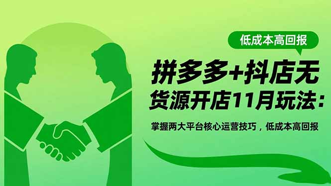 拼多多+抖店无货源开店11月玩法:掌握两大平台核心运营技巧,低成本高回报-云网创