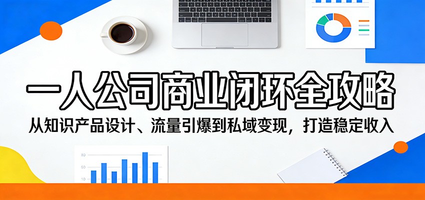 一人公司商业闭环全攻略：从知识产品设计、流量引爆到私域变现，打造稳定收入-优优云网创