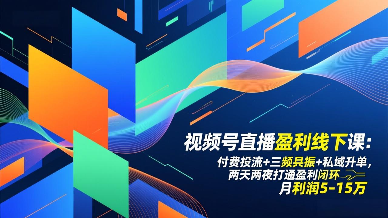 视频号直播盈利线下课：付费投流+三频共振+私域升单，两天两夜打通盈利闭环，月利润5-15万-优优云网创
