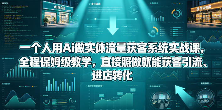 一个人用Ai做实体流量获客系统实战课，全程保姆级教学，直接照做就能获客引流、进店转化-优优云网创