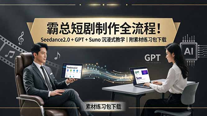 霸总短剧制作全流程！Seedance2.0 + GPT + Suno 沉浸式教学｜附素材练习包下载-优优云网创