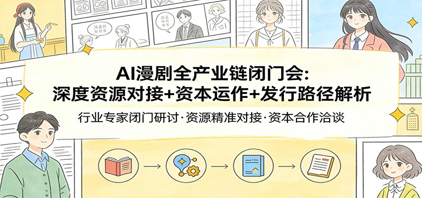 AI漫剧全产业链闭门会：深度资源对接+资本运作+发行路径解析-优优云网创