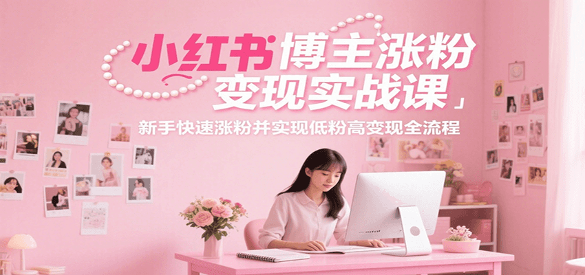图片[1]-小红书博主涨粉变现实战课，新手快速涨粉并实现低粉高变现全流程-优优云网创