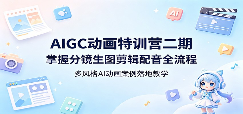 AIGC动画特训营二期：掌握分镜生图剪辑配音全流程，多风格AI动画案例落地教学-优优云网创