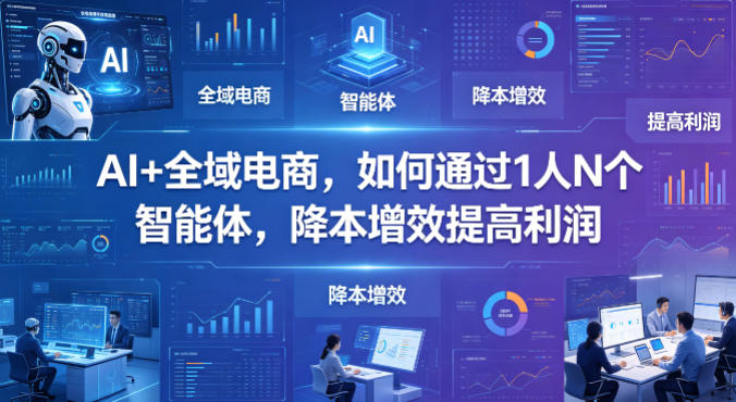 AI+全域电商，如何通过1人N个智能体，降本增效提高利润-优优云网创