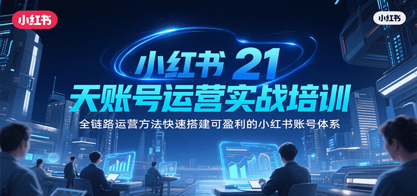 图片[1]-小红书21天账号运营实战培训，全链路运营方法快速搭建可盈利的小红书账号体系-优优云网创
