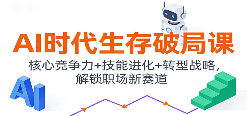 AI时代生存破局课：核心竞争力+技能进化+转型战略，解锁职场新赛道-优优云网创