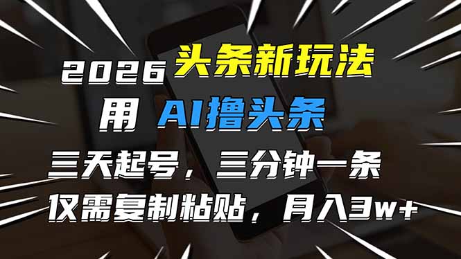 2026最新头条玩法，用AI撸头条，3天必起号，3分钟1条，只需要复制粘贴，简单月入3W+-优优云网创
