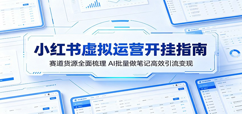 小红书虚拟运营开挂指南：赛道货源全面梳理，AI批量做笔记高效引流变现-优优云网创