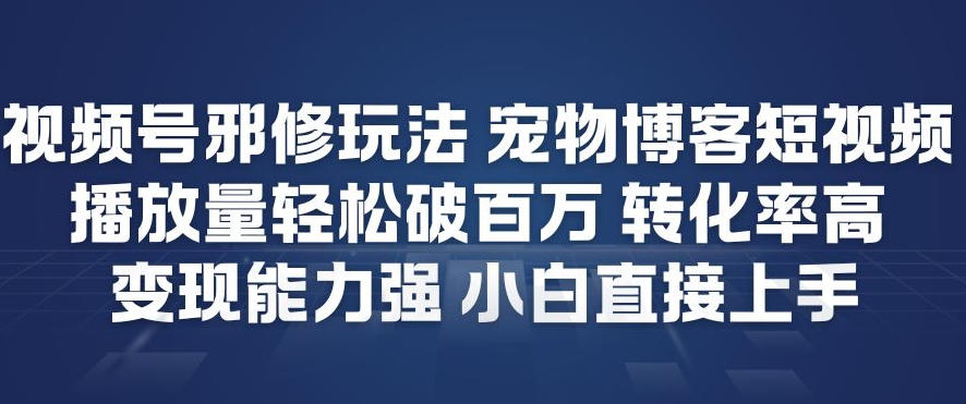 视频号邪修玩法宠物博客短视频，播放量轻松破百万，转化率高，变现能力强，小白直接上手-优优云网创