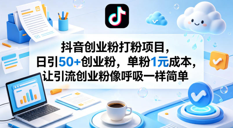 抖音创业粉打粉项目，日引50+创业粉，单粉1元成本，让引流创业粉像呼吸一样简单-优优云网创