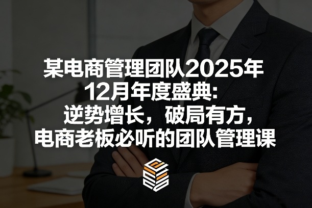 某电商管理团队2025年12月年度盛典：逆势增长，破局有方，电商老板必听的团队管理课-优优云网创