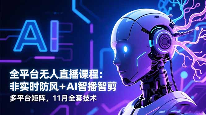 全平台无人直播课程:非实时防风+AI智播智剪+多平台矩阵,11月全套技术-焱冰网创资源库