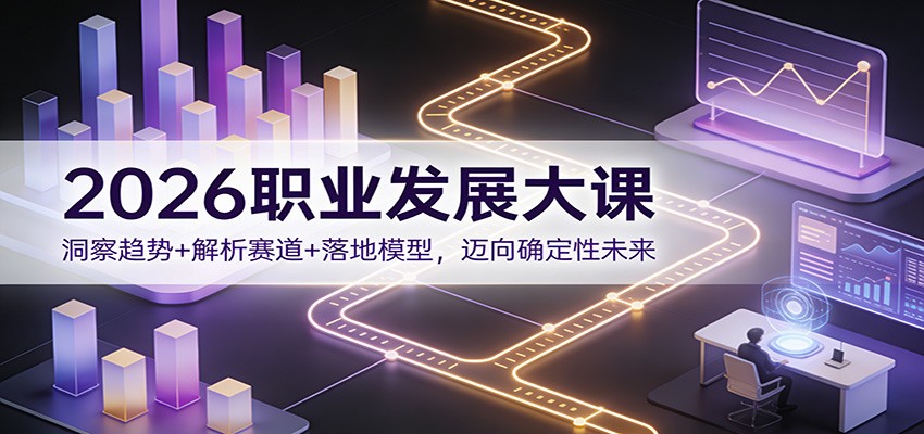 2026职业发展大课：洞察趋势+解析赛道+落地模型，迈向确定性未来-优优云网创