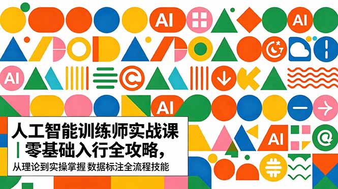 AI人工智能 训练师实战课｜零基础入行全攻略，从理论到实操掌握数据标注全流程技能-优优云网创