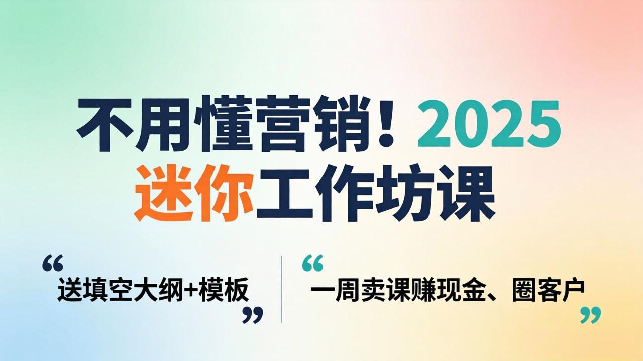 不用懂营销！2025 迷你工作坊课：送填空大纲 + 模板，一周卖课赚现金、圈客户-优优云网创