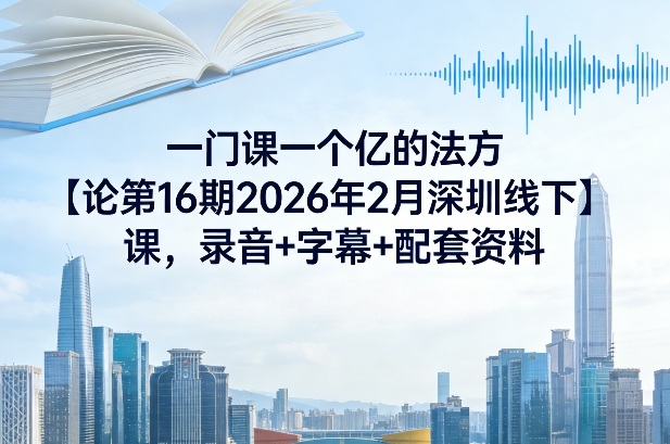 一门课一个亿的法方论第16期2026年2月深圳线下课,录音+字幕+配套资料-优优云网创