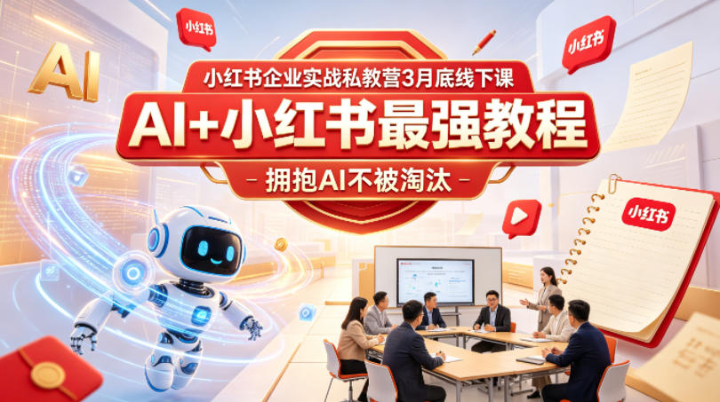 小红书企业实战私教营3月底线下课，AI+小红书最强教程，拥抱AI不被淘汰-优优云网创