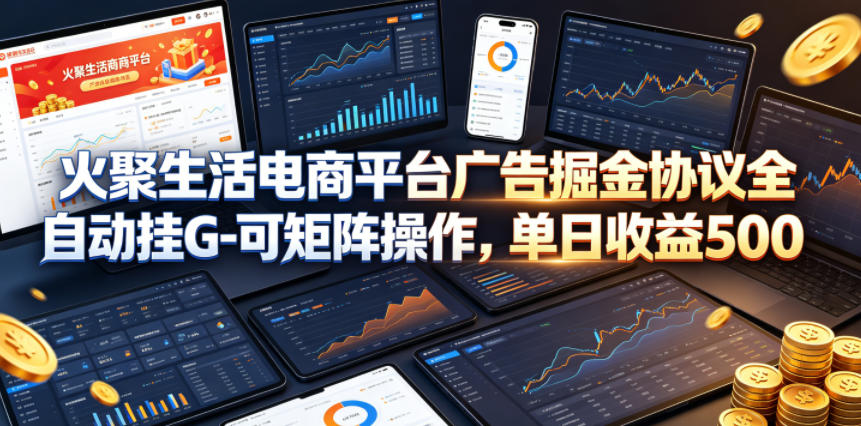 火聚生活电商平台广告掘金协议全自动挂G-可矩阵操作，单日收益5张+【揭秘】-优优云网创