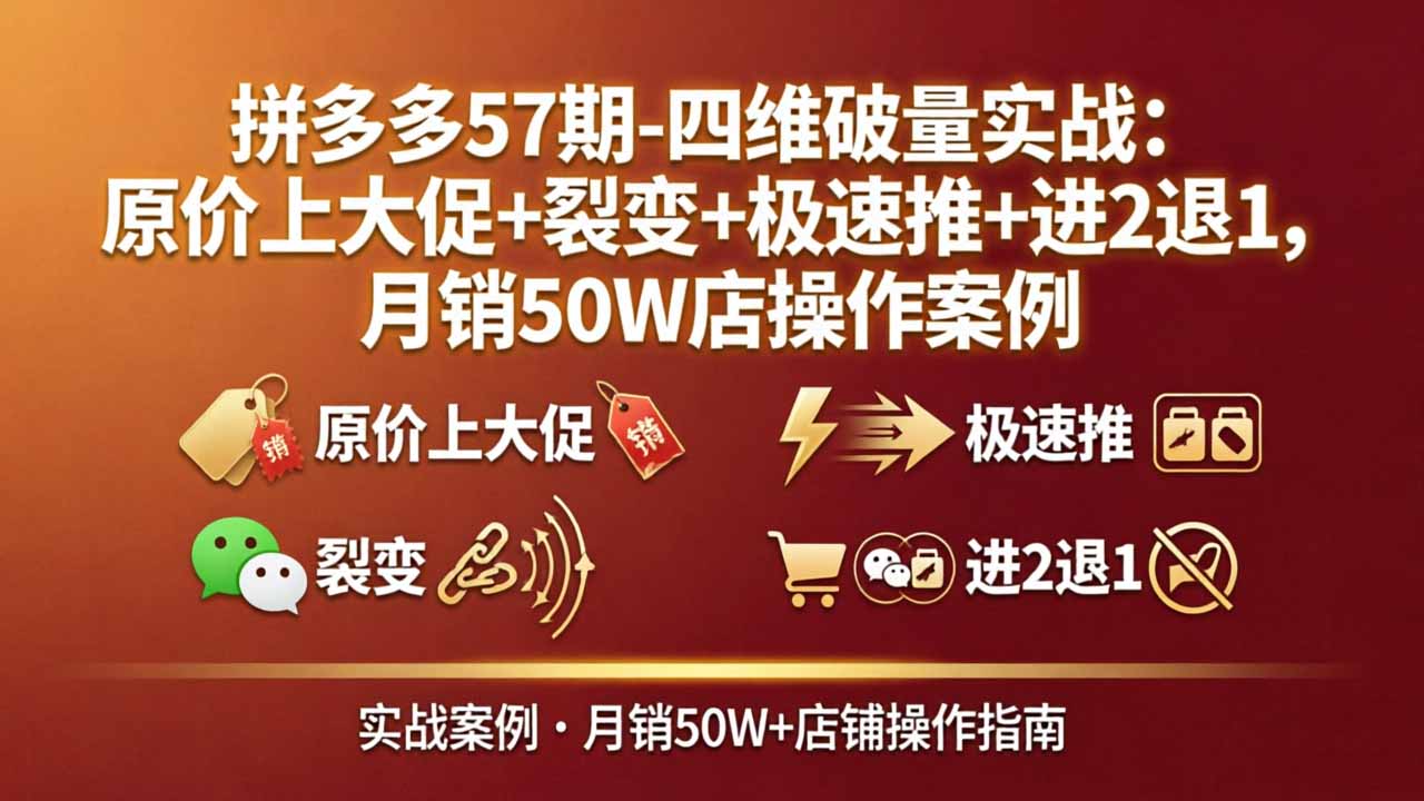 拼多多57期-四维破量实战：原价上大促+裂变+极速推+进2退1，月销50W店操作案例-优优云网创