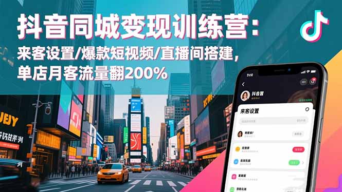 抖音同城变现训练营：来客设置/爆款短视频/直播间搭建,单店月客流量翻200%-云网创