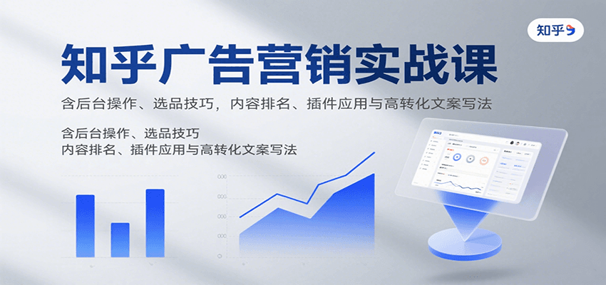 图片[1]-知乎广告营销实战课，含后台操作、选品技巧，内容排名、插件应用与高转化文案写法-优优云网创