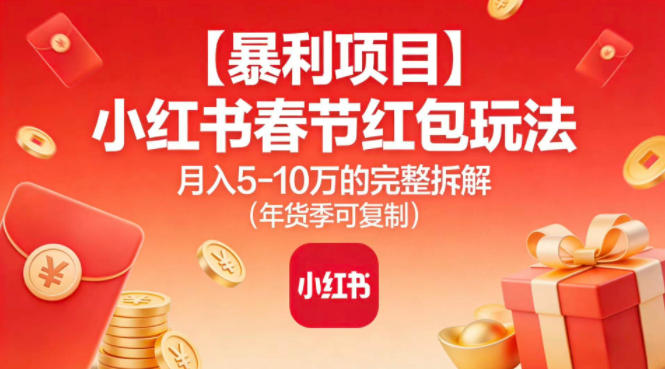 【暴利项目】小红书春节红包玩法月入5W的完整拆解(年货季可复制)-优优云网创