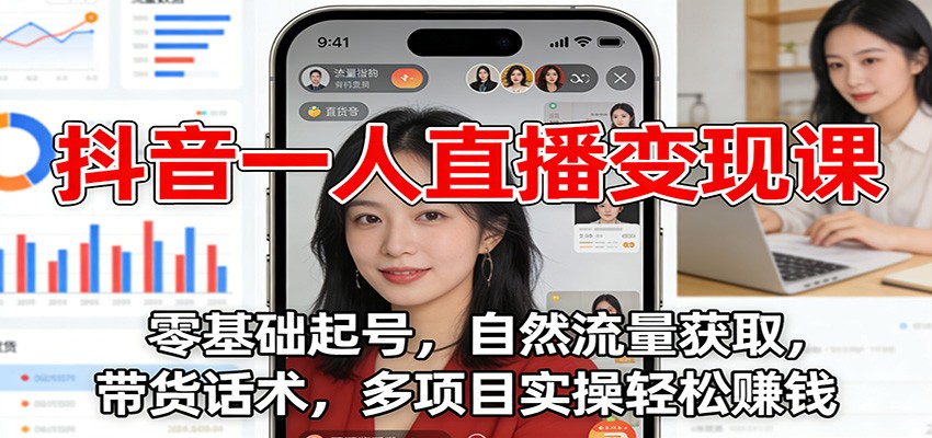抖音一人直播变现课：零基础起号，自然流量获取，带货话术，多项目实操轻松赚钱-优优云网创