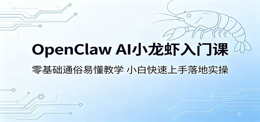 OpenClaw AI小龙虾入门课：零基础通俗易懂教学，小白快速上手落地实操-优优云网创