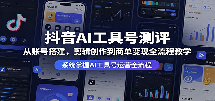 抖音AI工具号测评：从账号搭建，剪辑创作到商单变现全流程教学-优优云网创