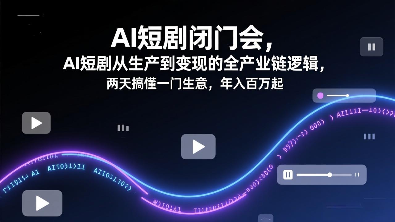 AI短剧闭门会，AI短剧从生产到变现的全产业链逻辑，两天搞懂一门生意，年入百万起-优优云网创