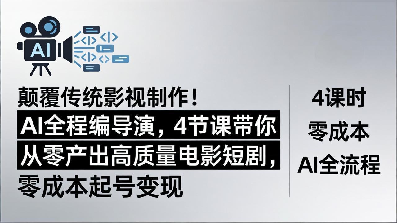 颠覆传统影视制作！AI全程编导演，4节课带你从零产出高质量电影短剧，零成本起号变现-优优云网创