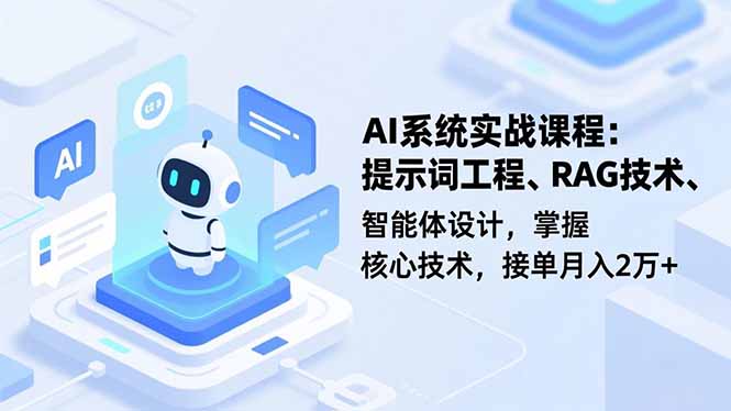 AI系统实战课程，提示词工程、RAG技术、智能体设计，掌握核心技术，接单月入2万+-优优云网创